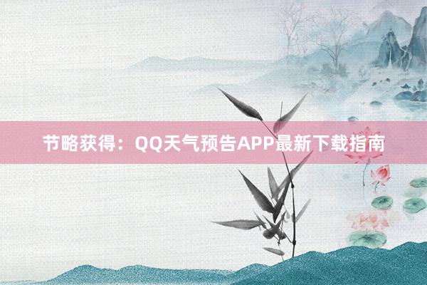 节略获得：QQ天气预告APP最新下载指南